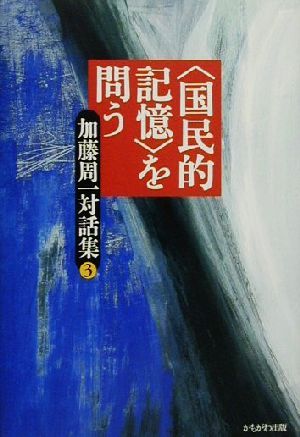 「国民的記憶」を問う 加藤周一対話集第3巻