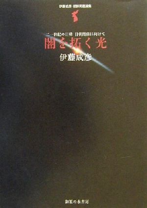 闇を拓く光 21世紀の日韓・日朝関係に向けて 伊藤成彦・朝鮮問題論集