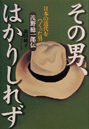 その男、はかりしれず 日本の近代をつくった男浅野総一郎伝