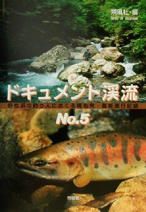 ドキュメント渓流(No.5) 野性派の釣り人におくる現地発・最新遡行記録