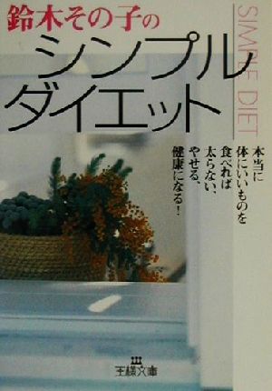 鈴木その子のシンプル・ダイエット 本当に体にいいものを食べれば太らない、やせる、健康になる！ 王様文庫