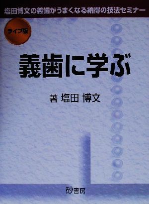 ライブ版 義歯に学ぶ 塩田博文の義歯がうまくなる納得の技法セミナー