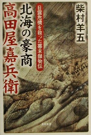 北海の豪商 高田屋嘉兵衛 日露危機を救った幕末傑物伝