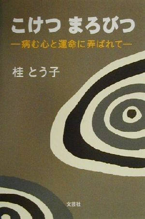 こけつ まろびつ 病む心と運命に弄ばれて