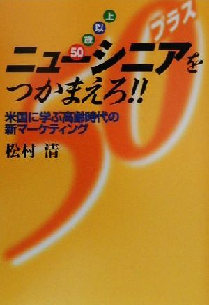 ニューシニアをつかまえろ!! 米国に学ぶ高齢時代の新マーケティング