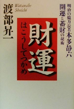 財運はこうしてつかめ 明治の億万長者本多静六 開運と蓄財の秘術