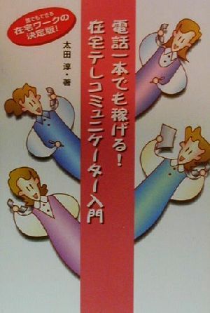 電話一本でも稼げる！在宅テレコミュニケーター入門 誰でもできる在宅ワークの決定版！