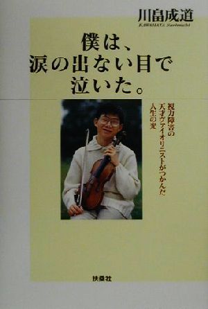 僕は、涙の出ない目で泣いた。 視力障害の天才ヴァイオリニストがつかんだ人生の光