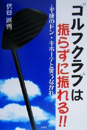 ゴルフクラブは振らずに振れる!! 平成のドン・キホーテと笑うなかれ