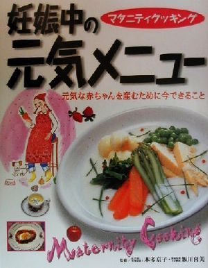 妊娠中の元気メニュー 元気な赤ちゃんを産むために今できること マタニティクッキング