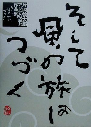 そして風の旅はつづく 片岡鶴太郎アジアの旅と作品集。