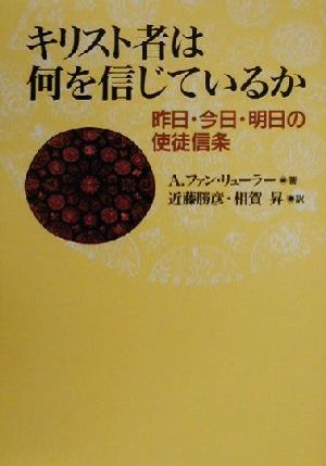 キリスト者は何を信じているか 昨日・今日・明日の使徒信条