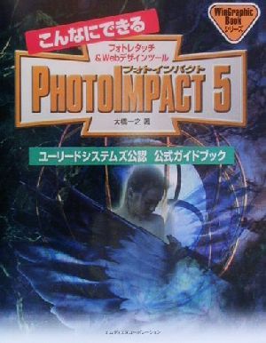 こんなにできるPHOTOIMPACT5 フォトレタッチ&Webデザインツール ユーリードシステムズ公認公式ガイドブック WinGraphic Bookシリーズ