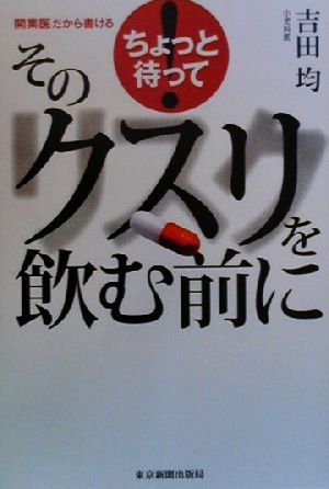 ちょっと待って そのクスリを飲む前に ちょっと待って！ 開業医だから書ける