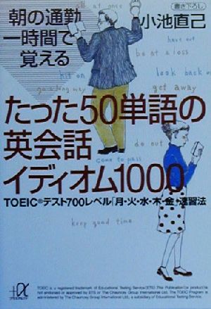 朝の通勤一時間で覚えるたった50単語の英会話イディオム1000 TOEICテスト700レベル「月・火・水・木・金」速習法 講談社+α文庫