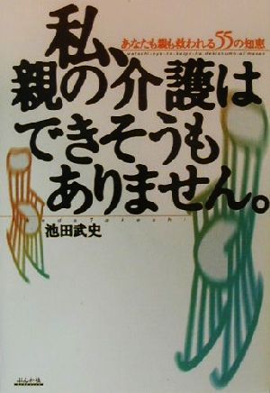 私、親の介護はできそうもありません。 あなたも親も救われる55の知恵