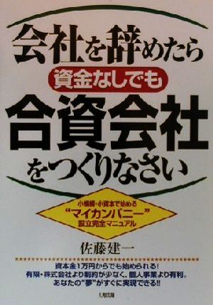 会社を辞めたら資金なしでも合資会社をつくりなさい 小規模・小資本で始める“マイカンパニー