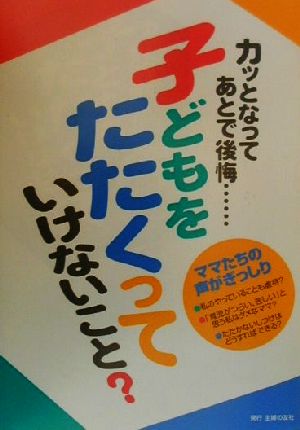 子どもをたたくっていけないこと？ カッとなってあとで後悔…