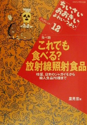 これでも食べる？放射線照射食品検証、日本のジャガイモから輸入食品70種までちいさい・おおきい・よわい・つよいブックレット12