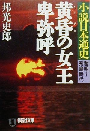 黄昏の女王卑弥呼 小説日本通史 黎明-飛鳥時代 祥伝社文庫小説日本通史黎明-飛鳥時代