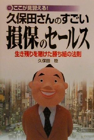 ここが見習える！ 久保田さんのすごい損保のセールス 生き残りを賭けた勝ち組の法則