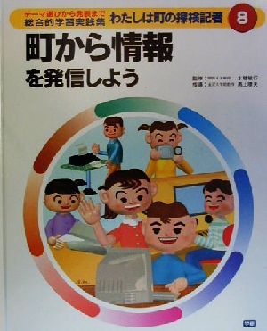 わたしは町の探検記者 テーマ選びから発表まで総合的学習実践集(8) 町から情報を発信しよう