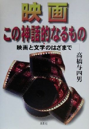 映画 この神話的なるもの 映画と文学のはざまで