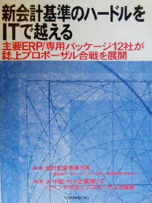 新会計基準のハードルをITで越える 主要ERP/専用パッケージ12社が誌上プロポーザル合戦を展開