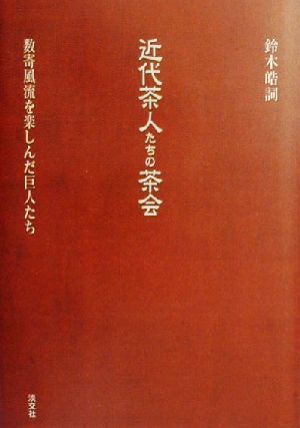 近代茶人たちの茶会 数寄風流を楽しんだ巨人たち