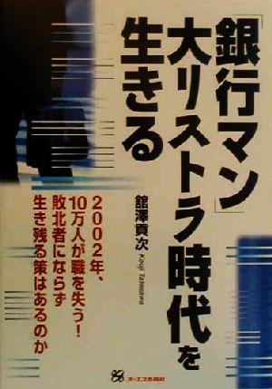 「銀行マン」大リストラ時代を生きる 2002年、10万人が職を失う！敗北者にならず生き残る策はあるのか