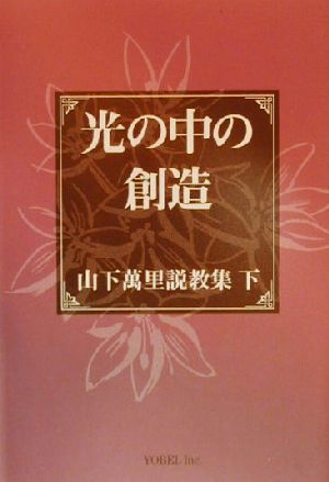 光の中の創造(下) 山下万里説教集 山下萬里説教集下