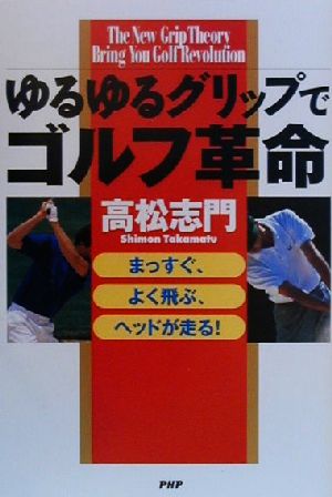 ゆるゆるグリップでゴルフ革命 まっすぐ、よく飛ぶ、ヘッドが走る！