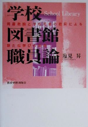 学校図書館職員論 司書教諭と学校司書の協同による新たな学びの創造