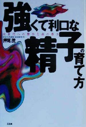 強くて利口な精子の育て方 次世代への警告と命の尊さ