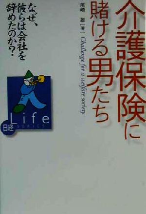 介護保険に賭ける男たち なぜ、彼らは会社を辞めたのか？ 日経life series