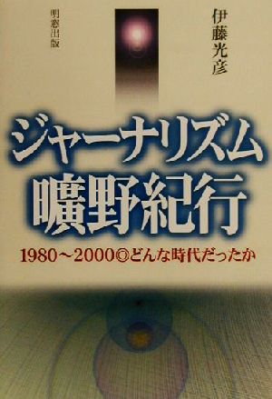 ジャーナリズム曠野紀行 1980～2000どんな時代だったか