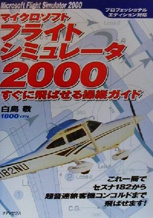 マイクロソフトフライトシミュレータ2000すぐに飛ばせる操縦ガイド これ一冊でセスナ182から超音速旅客機コンコルドまで飛ばせます！