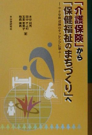 「介護保険」から「保健福祉のまちづくり」へ 小さな自治体のチャレンジに学ぶ