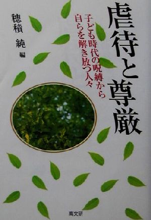 虐待と尊厳 子ども時代の呪縛から自らを解き放つ人々