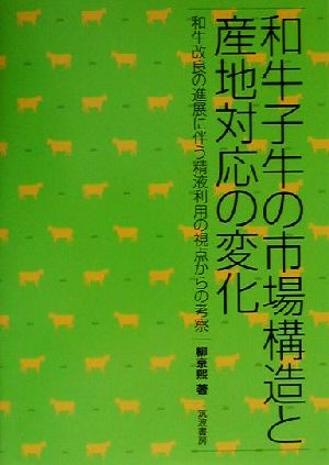 和牛子牛の市場構造と産地対応の変化 和牛改良の進展に伴う精液利用の視点からの考察