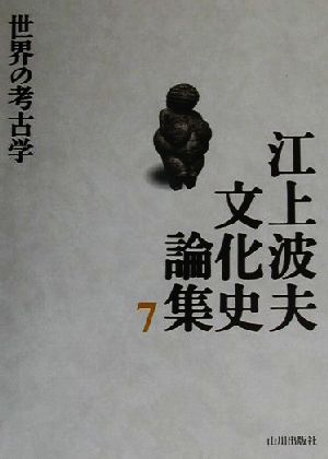 江上波夫文化史論集(7)世界の考古学江上波夫文化史論集7