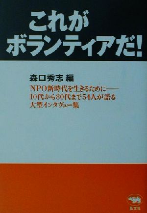 これがボランティアだ！ NPO新時代を生きるために 10代から80代まで54人が語る大型インタビュー集