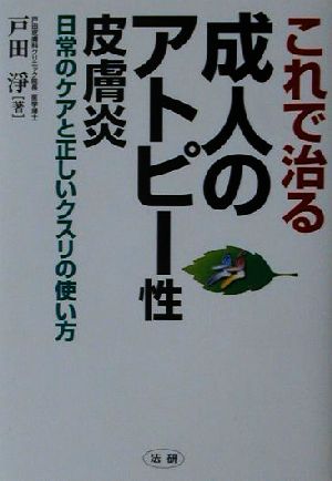 これで治る成人のアトピー性皮膚炎 日常のケアと正しいクスリの使い方