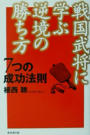 戦国武将に学ぶ逆境の勝ち方 7つの成功法則