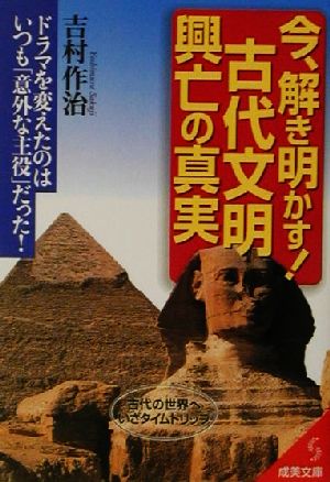 今、解き明かす！古代文明興亡の真実 ドラマを変えたのはいつも「意外な主役」だった！ 成美文庫