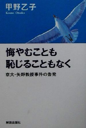 悔やむことも恥じることもなく 京大・矢野教授事件の告発