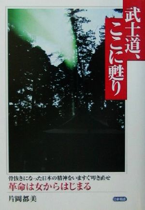 武士道、ここに甦り 骨抜きになった日本の精神をいますぐ叩き直せ