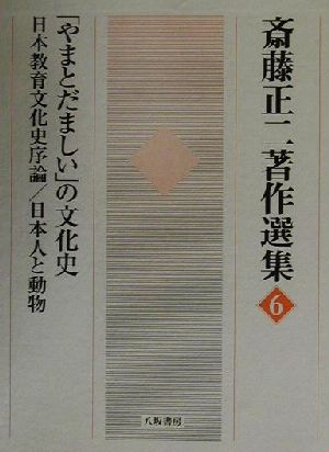 斎藤正二著作選集(6) 「やまとだましい」の文化史・日本教育文化史序論・日本人と動物