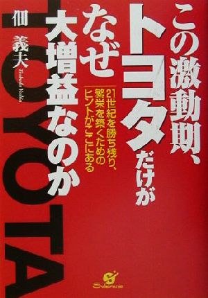 この激動期、トヨタだけがなぜ大増益なのか 21世紀を勝ち残り、繁栄を築くためのヒントがここにある