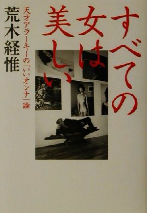 すべての女は美しい 天才アラーキーの「いいオンナ」論